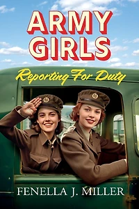 Army Girls: Reporting For Duty: The first instalment an emotional wartime saga series from Fenella J Miller