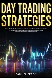 Day Trading Strategies: Learn The Key Tools and Techniques You Need to Succeed Stocks, Forex, Options, Futures, Cryptocurrency, ETFs Using Insider Technical Analysis Risk Management