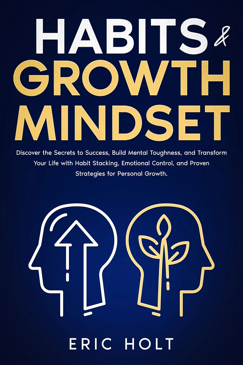 Habits & Growth Mindset: Discover the Secrets to Success, Build Mental Toughness, and Transform Your Life with Habit Stacking, Emotional Control, Proven Strategies for Personal Growth.