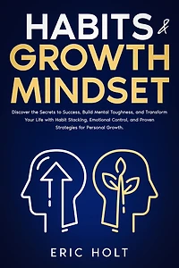 Habits & Growth Mindset: Discover the Secrets to Success, Build Mental Toughness, and Transform Your Life with Habit Stacking, Emotional Control, Proven Strategies for Personal Growth.