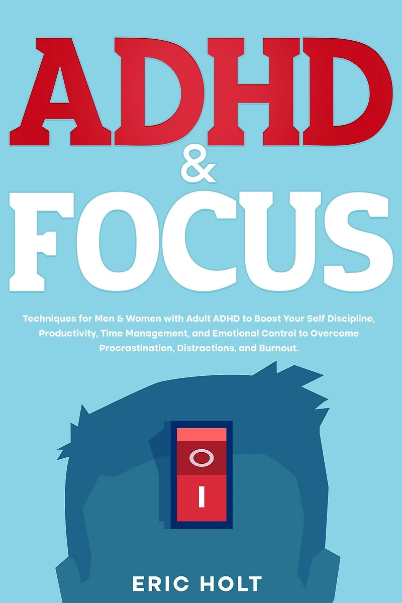 ADHD & Focus: Techniques for Men Women with Adult to Boost Your Self Discipline, Productivity, Time Management, and Emotional Control Overcome Procrastination, Distractions, Burnout.
