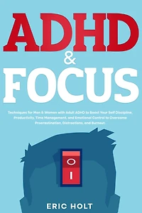 ADHD & Focus: Techniques for Men Women with Adult to Boost Your Self Discipline, Productivity, Time Management, and Emotional Control Overcome Procrastination, Distractions, Burnout.