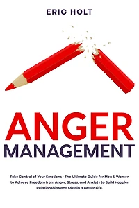 Anger Management: Take Control of Your Emotions - The Ultimate Guide for Men & Women to Achieve Freedom from Anger, Stress, and Anxiety Build Happier Relationships Obtain a Better Life.