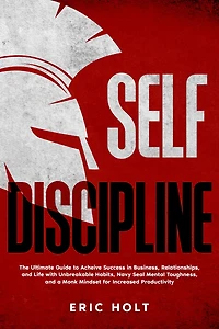 Self Discipline: The Ultimate Guide to Achieve Success Business, Relationships, and Life with Unbreakable Habits, Navy Seal Mental Toughness, a Monk Mindset for Increased Productivity
