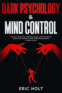 Dark Psychology & Mind Control: Learn How To Analyze People, Decode Body Language, and Master Manipulation Using Covert NLP, Subliminal Persuasion, Emotional Influence, Hypnosis Techniques, More.