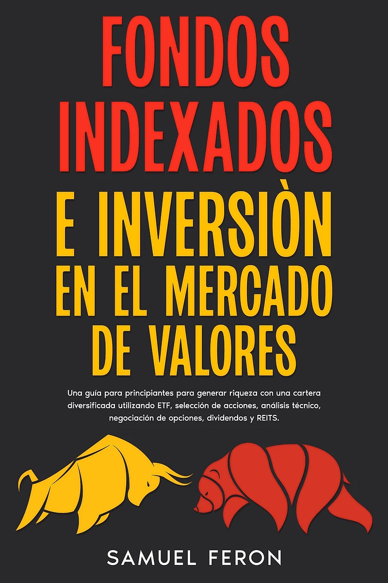 Fondos Indexados E Inversión En El Mercado de Valores: una guía para principiantes generar riqueza con cartera diversificada utilizando ETF, selección acciones, análisis técnico, negociación opciones, dividendos y REITS.
