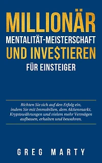 Millionär-Mentalität-Meisterschaft und Investieren für Einsteiger: Richten Sie sich auf den Erfolg ein, indem mit Immobilien, dem Aktienmarkt, Kryptowährungen vielem mehr Vermögen aufbauen, erhalten bewahren.