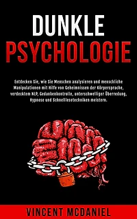 Dunkle Psychologie: Entdecken Sie, wie Sie Menschen analysieren und menschliche Manipulationen mit Hilfe von Geheimnissen der Körpersprache, verdecktem NLP, Gedankenkontrolle, unterschwelliger Überredung, Hypnose Schnelllesetechniken meistern.