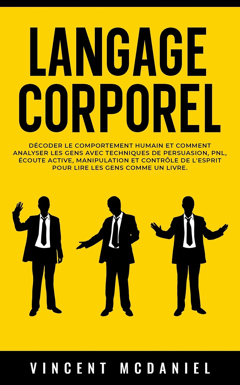 Langage Corporel: Décoder le comportement humain et comment analyser les gens avec techniques de persuasion, PNL, écoute active, manipulation contrôle l'esprit pour lire comme un livre.