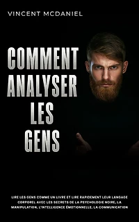 Comment analyser les gens: lire gens comme un livre et rapidement leur langage corporel avec secrets de la psychologie noire, manipulation, l'intelligence émotionnelle, communication persuasive techniques PNL!