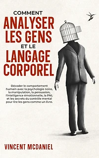 Comment analyser les gens et le langage corporel: Décoder comportement humain avec la psychologie noire, manipulation, persuasion, l'intelligence émotionnelle, PNL secrets du contrôle mental pour lire comme un livre.