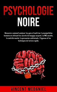 Psychologie noire: Découvrez comment analyser les gens et maîtriser la manipulation humaine en utilisant secrets du langage corporel, PNL secrète, le contrôle mental, persuasion subliminale, l'hypnose techniques de lecture rapide.