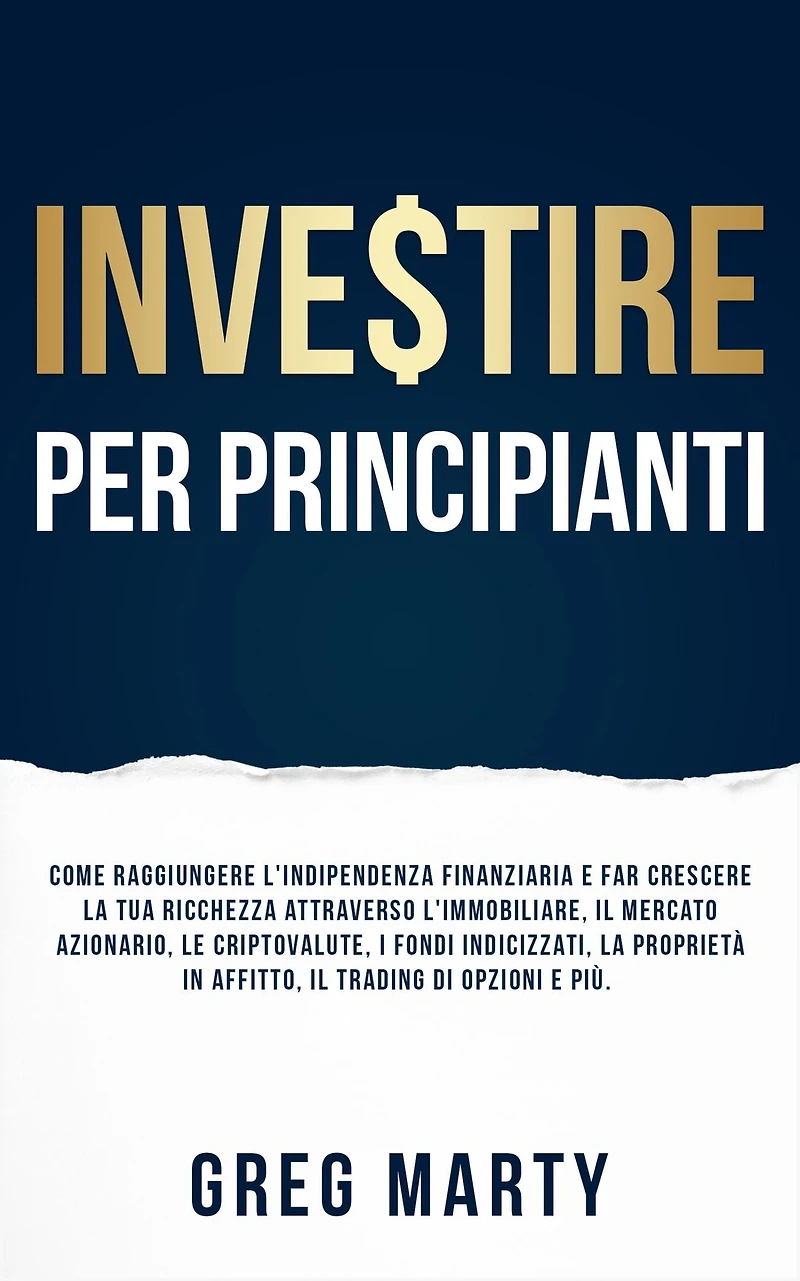 Investire per principianti: Come raggiungere l'indipendenza finanziaria e far crescere la tua ricchezza attraverso l'immobiliare, il mercato azionario, le criptovalute, i fondi indicizzati, proprietà affitto, trading di opzioni più.