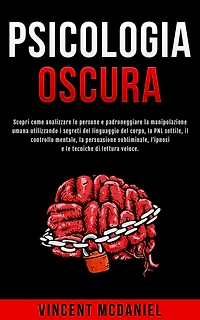 Psicologia Oscura: Scopri come analizzare le persone e padroneggiare la manipolazione umana utilizzando i segreti del linguaggio corpo, PNL sottile, il controllo mentale, persuasione subliminale, l'ipnosi tecniche di lettura veloce.