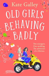 Old Girls Behaving Badly: The feel-good uplifting read from Kate Galley