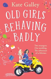 Old Girls Behaving Badly: The feel-good uplifting read from Kate Galley