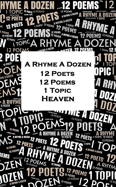 A Rhyme A Dozen - 12 Poets, 12 Poems, 1 Topic ? Heaven
