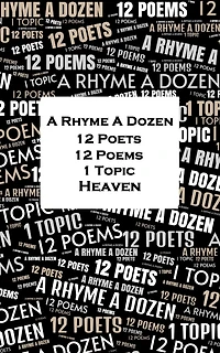 A Rhyme A Dozen - 12 Poets, 12 Poems, 1 Topic ? Heaven