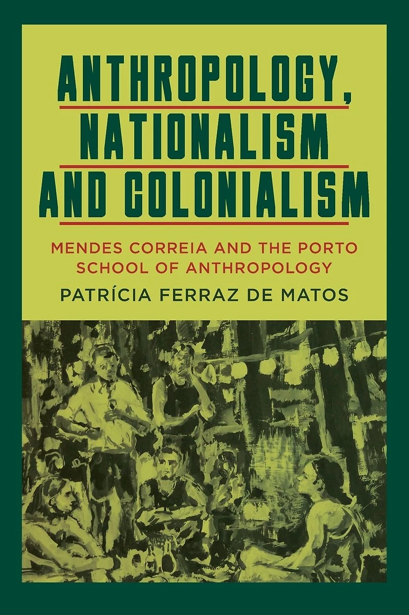 Anthropology, Nationalism and Colonialism: Mendes Correia the Porto School of Anthropology
