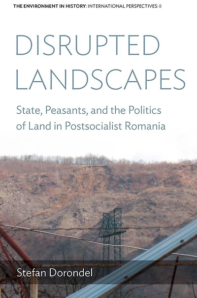 Disrupted Landscapes: State, Peasants and the Politics of Land Postsocialist Romania
