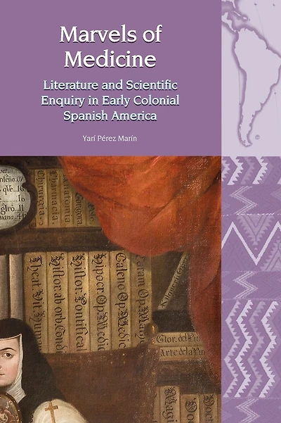 Marvels of Medicine: Literature and Scientific Enquiry in Early Colonial Spanish America