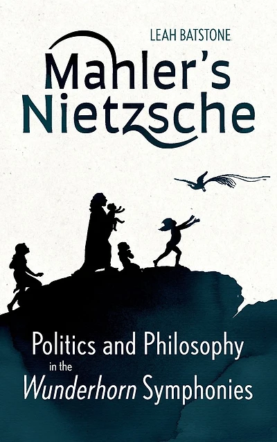 Mahler's Nietzsche: Politics and Philosophy in the <I>Wunderhorn</I> Symphonies