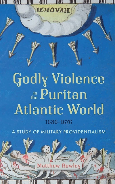 Godly Violence in the Puritan Atlantic World, 1636-1676: A Study of Military Providentialism