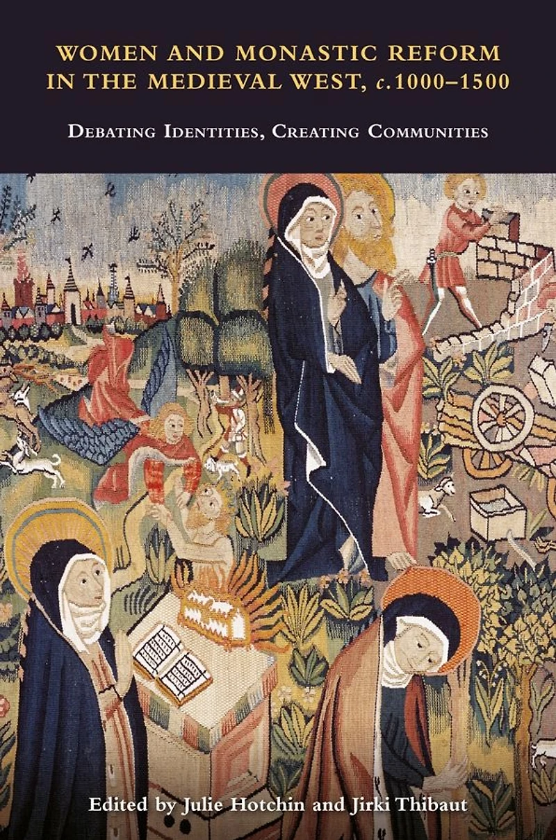 Women and Monastic Reform the Medieval West, c. 1000 - 1500: Debating Identities, Creating Communities