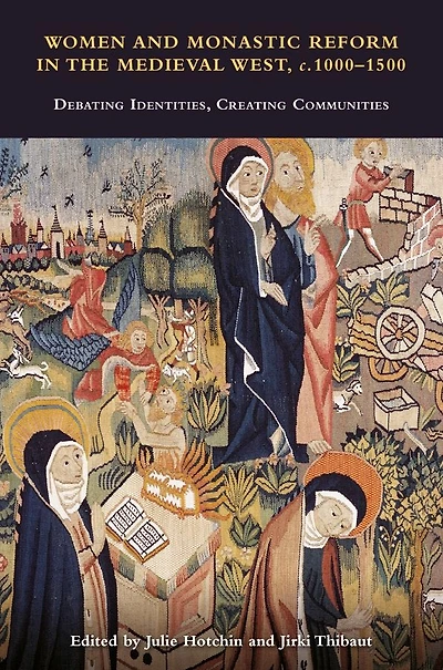 Women and Monastic Reform the Medieval West, c. 1000 - 1500: Debating Identities, Creating Communities