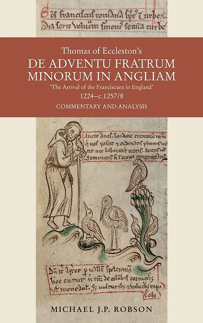 Thomas of Eccleston's <i>De adventu Fratrum Minorum in Angliam</i> ["The Arrival of the Franciscans in England"], 1224-c.1257/8: Commentary and Analysis