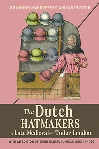 The Dutch Hatmakers of Late Medieval and Tudor London: with an edition of their bilingual Guild Ordinances