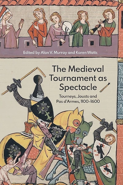 The Medieval Tournament as Spectacle: Tourneys, Jousts and <I>Pas d'Armes</I>, 1100-1600