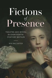 Fictions of Presence: Theatre and Novel Eighteenth-Century Britain