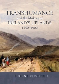 Transhumance and the Making of Ireland's Uplands, 1550-1900