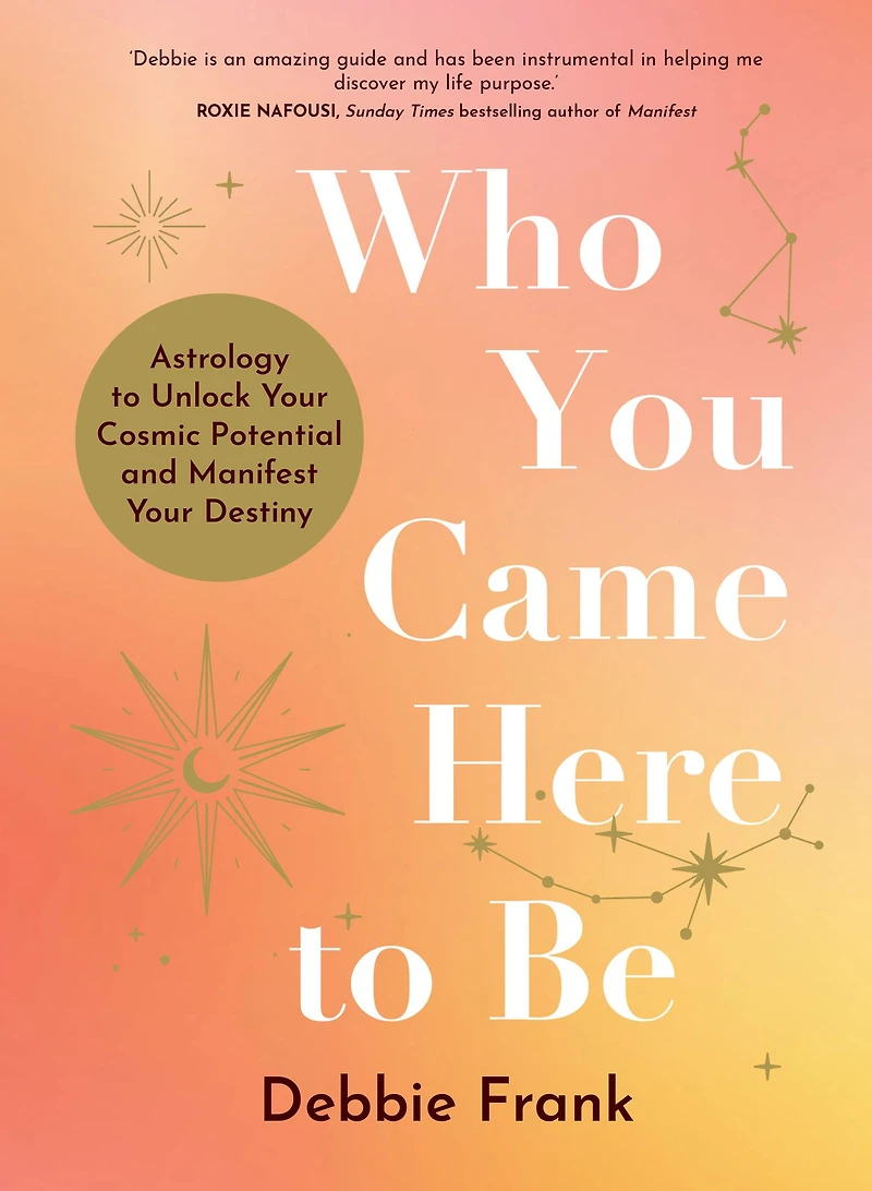 Who You Came Here to Be: Astrology Unlock Your Cosmic Potential and Manifest Destiny