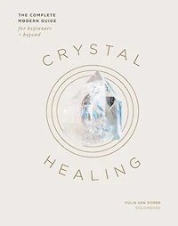 Crystal Healing: The Complete Modern Guide for Beginners and Beyond