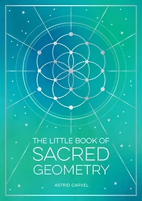 the Little Book of Sacred Geometry: How to Harness Power Cosmic Patterns, Signs and Symbols