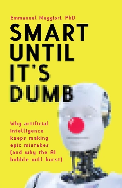 Smart Until It's Dumb: why artificial intelligence keeps making epic mistakes (and the AI bubble will burst)