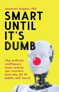 Smart Until It's Dumb: why artificial intelligence keeps making epic mistakes (and the AI bubble will burst)