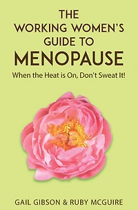 The Working Women's Guide to Menopause: When the Heat is On. Don't Sweat It!