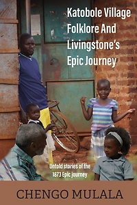 Katobole Village Folklore and Livingstone's Epic Journey: Untold Stories of the 1873 Journey