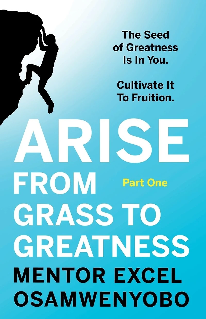 Arise from Grass To Greatness: The Seed of Greatness Is You. Cultivate It Fruition: Part One