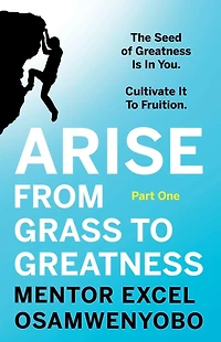 Arise from Grass To Greatness: The Seed of Greatness Is You. Cultivate It Fruition: Part One