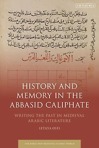 History and Memory the Abbasid Caliphate: Writing Past Medieval Arabic Literature