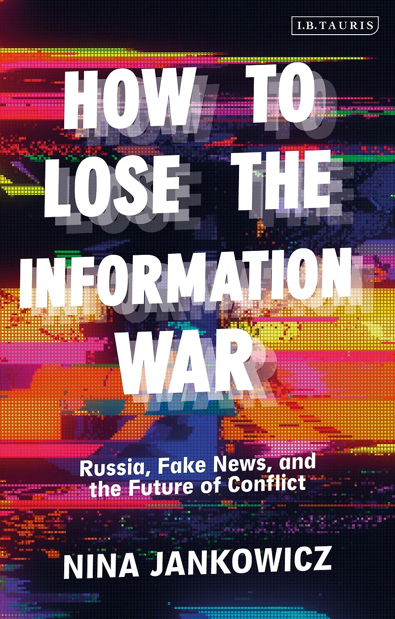 How to Lose the Information War: Russia, Fake News, and Future of Conflict