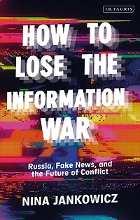 How to Lose the Information War: Russia, Fake News, and Future of Conflict