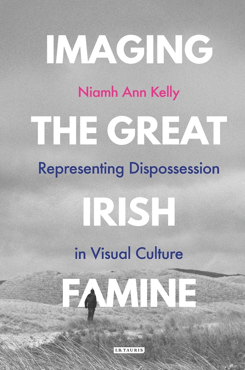 Imaging the Great Irish Famine: Representing Dispossession Visual Culture
