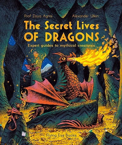 The Secret Lives of Dragons: Expert Guides to Mythical Creatures