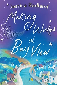 Making Wishes at Bay View: The perfect uplifting novel of love and friendship from MULTI-MILLION COPY BESTSELLER Jessica Redland