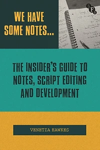We Have Some Notes.: The Insider's Guide to Notes, Script Editing and Development